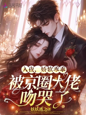  入夜，娇软乖乖被京圈大佬吻哭了