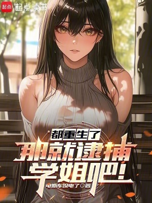  都重生了，那就逮捕学姐吧！