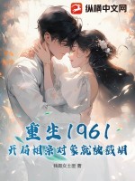  重生1961，开局相亲对象就被截胡！