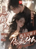  偏爱白月光，我去父留子你疯什么