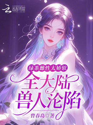  绿茶雌性太娇软，全大陆兽人沦陷