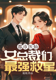  都市医仙，女总裁们最强救星