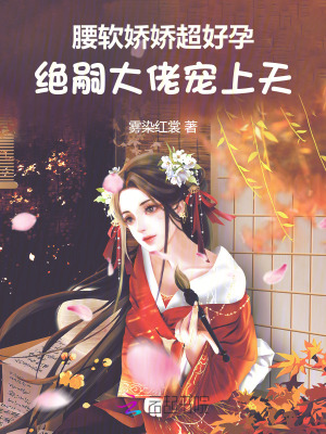 腰软娇娇超好孕，绝嗣大佬宠上天