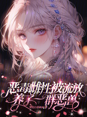  恶毒雌性被流放，养了一群恶兽