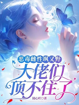  恶毒雌性飒又野：大佬们顶不住了