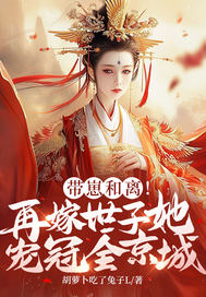  带崽和离！再嫁世子她宠冠全京城