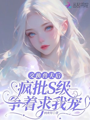  交换兽夫后，疯批S级争着求我宠