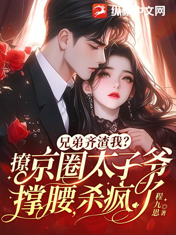  兄弟齐渣我？撩京圈太子爷撑腰，杀疯了