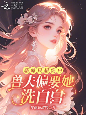  恶雌只想洗白，兽夫偏要她洗白白