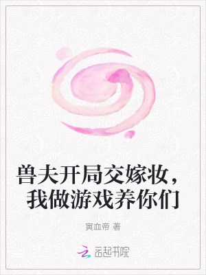  兽夫开局交嫁妆，我做游戏养你们