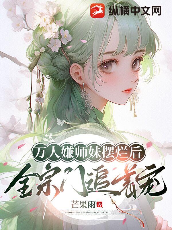  万人嫌师妹摆烂后，全宗门追着宠