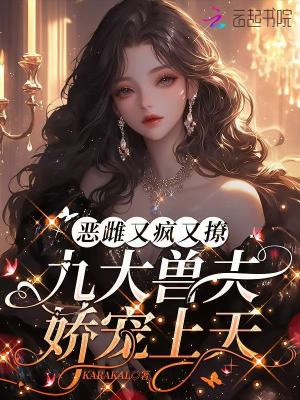  恶雌又疯又撩，九大兽夫娇宠上天
