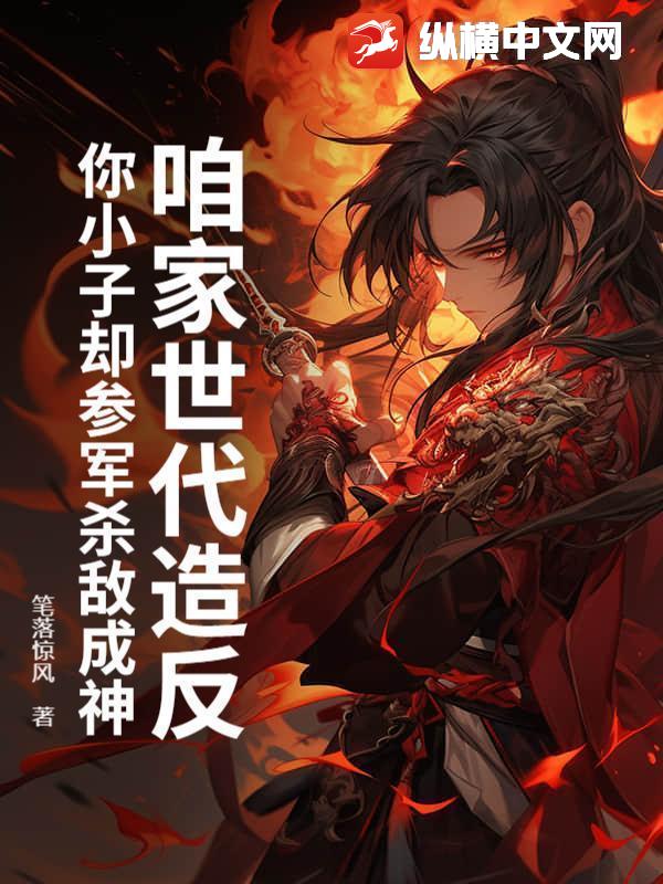  咱家世代造反，你小子却参军杀敌成神