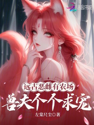  远古恶雌有农场，兽夫个个求宠