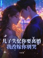  儿子失忆你要离婚，我改嫁你别哭