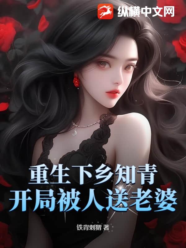  重生下乡知青，开局被人送老婆