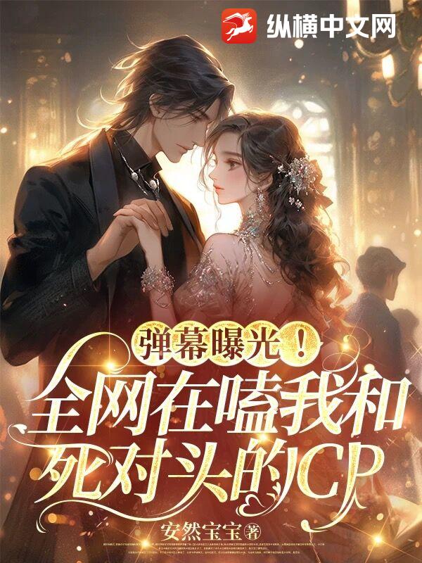  弹幕曝光！全网在嗑我和死对头的CP