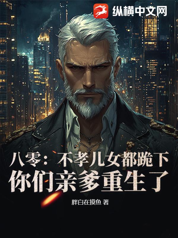  八零：不孝儿女都跪下，你们亲爹重生了
