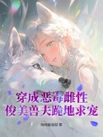  穿成恶毒雌性，俊美兽夫跪地求宠