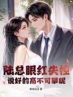  陆总眼红失控，说好的高不可攀呢