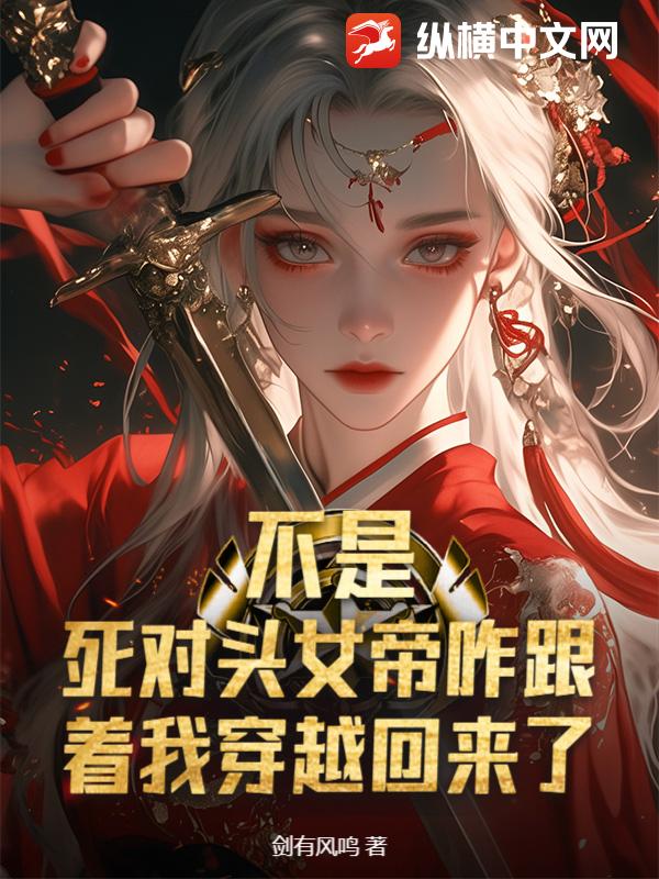  不是，死对头女帝咋跟着我穿越回来了？