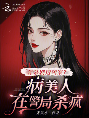  弹幕剧透凶案？病美人在警局杀疯