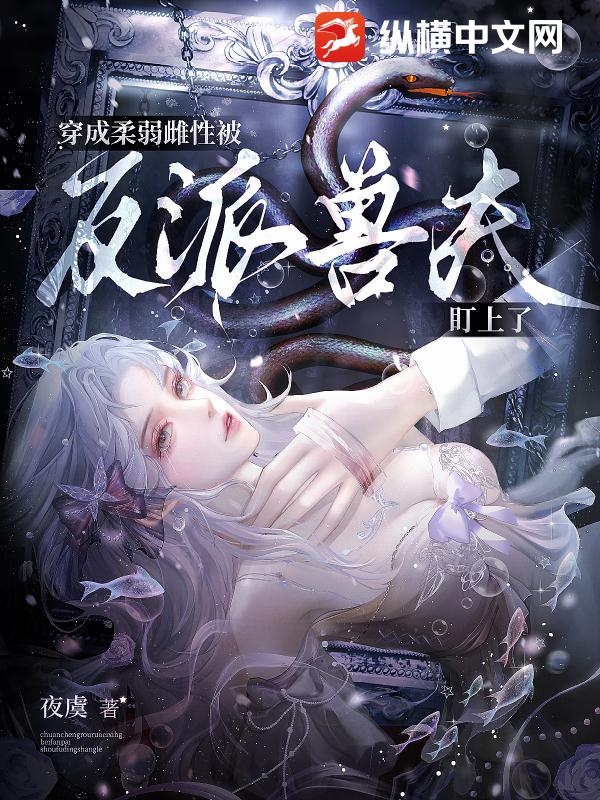  穿成柔弱雌性，被反派兽夫盯上了