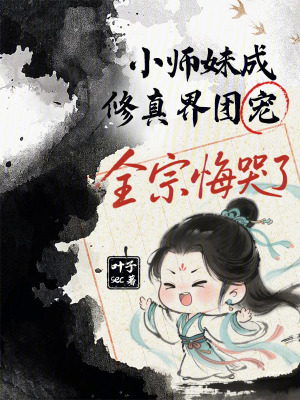  小师妹成修真界团宠，全宗悔哭了