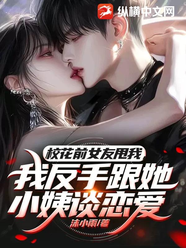  校花前女友甩我，我反手跟她小姨谈恋爱