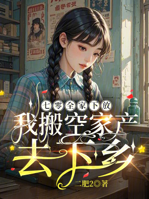  七零全家下放，我搬空家产去下乡