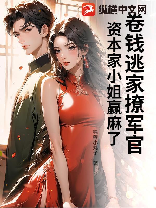  卷钱逃家撩军官，资本家小姐赢麻了