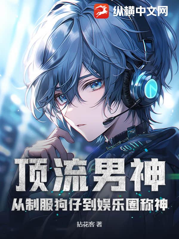  顶流男神：从制服狗仔到娱乐圈称神