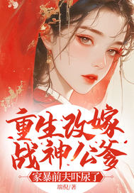  重生改嫁战神公爹，家暴前夫吓尿了