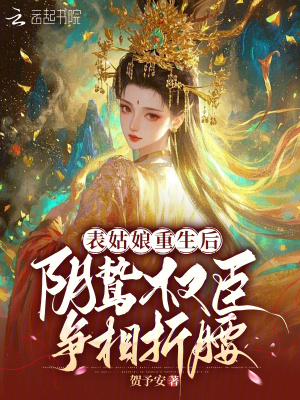 表姑娘重生后，阴鸷权臣争相折腰