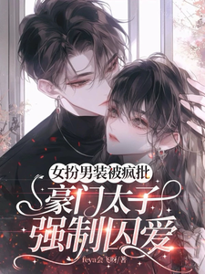  女扮男装被疯批豪门太子强制囚爱