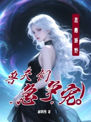 恶雌娇野，兽夫们急争宠