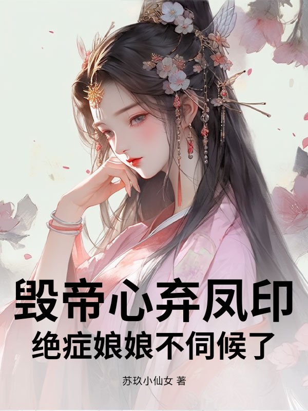  毁帝心弃凤印，绝症娘娘不伺候了