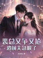  裴总又争又抢，渣前夫急眼了