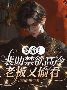  要命！裴助禁欲高冷，老板又偷看