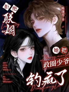  拒绝联姻，她把政圈少爷钓疯了