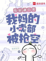  系统通万界，我妈的小卖部被抢空