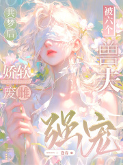  共梦后，娇软废雌被六个兽夫强宠