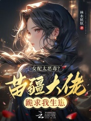  女配太恶毒？苗疆大佬跪求我生崽