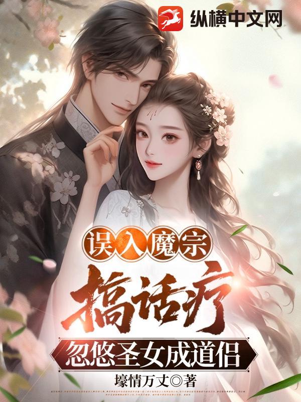  误入魔宗搞话疗，忽悠圣女成道侣