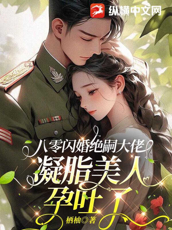  八零闪婚绝嗣大佬，凝脂美人孕吐了