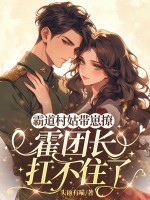  霸道村姑带崽撩，霍团长扛不住了