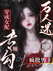  万人迷穿成女配，她专勾疯批男主