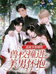  兽校撞进美男怀抱，我被争相缠咬