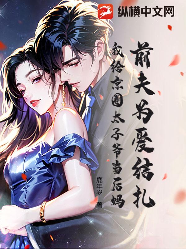  前夫为爱结扎，我给京圈太子爷当后妈