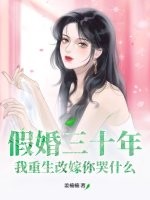  假婚三十年，我重生改嫁你哭什么